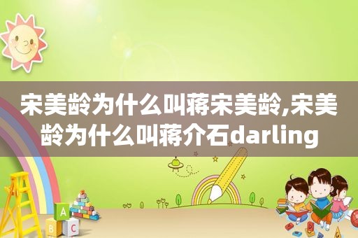 宋美龄为什么叫蒋宋美龄,宋美龄为什么叫蒋介石darling