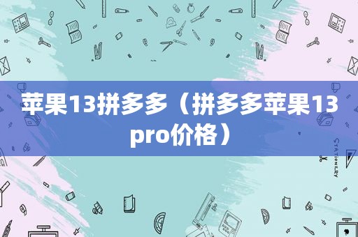 苹果13拼多多（拼多多苹果13pro价格）