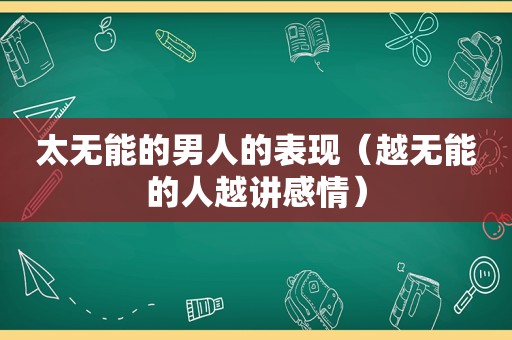 太无能的男人的表现（越无能的人越讲感情）