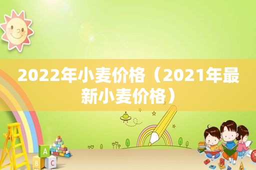 2022年小麦价格（2021年最新小麦价格）