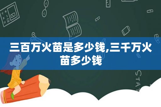 三百万火苗是多少钱,三千万火苗多少钱