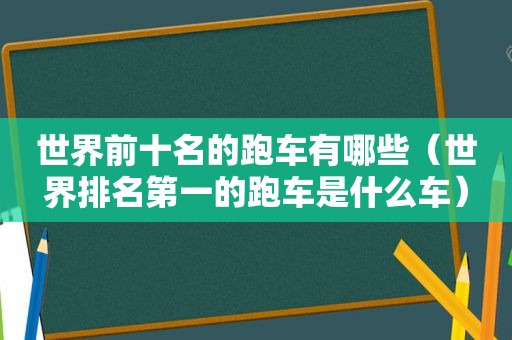 世界前十名的跑车有哪些（世界排名第一的跑车是什么车）