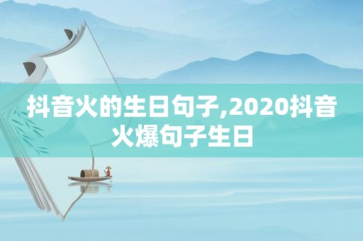 抖音火的生日句子,2020抖音火爆句子生日