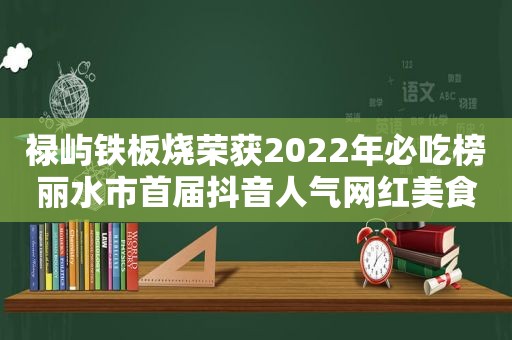 禄屿铁板烧荣获2022年必吃榜丽水市首届抖音人气网红美食第一名