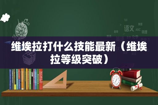 维埃拉打什么技能最新（维埃拉等级突破）