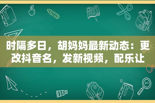 时隔多日，胡妈妈最新动态：更改抖音名，发新视频，配乐让人泪目