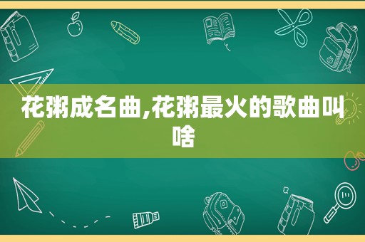 花粥成名曲,花粥最火的歌曲叫啥