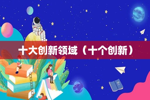 十大创新领域（十个创新）