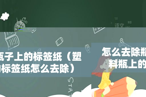 怎么去除瓶子上的标签纸（塑料瓶上的标签纸怎么去除）