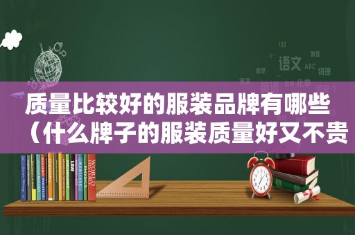 质量比较好的服装品牌有哪些（什么牌子的服装质量好又不贵）