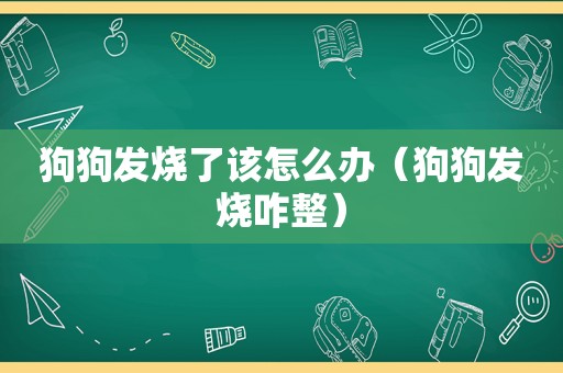 狗狗发烧了该怎么办（狗狗发烧咋整）