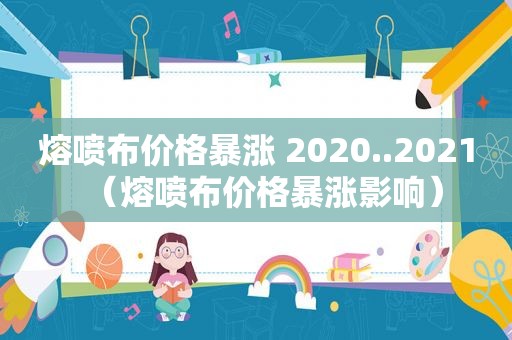 熔喷布价格暴涨 2020..2021（熔喷布价格暴涨影响）