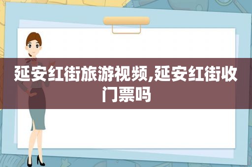 延安红街旅游视频,延安红街收门票吗