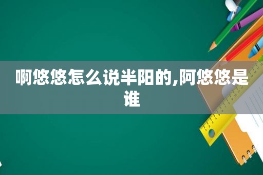 啊悠悠怎么说半阳的,阿悠悠是谁