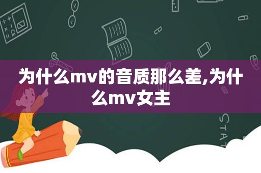 为什么mv的音质那么差,为什么mv女主