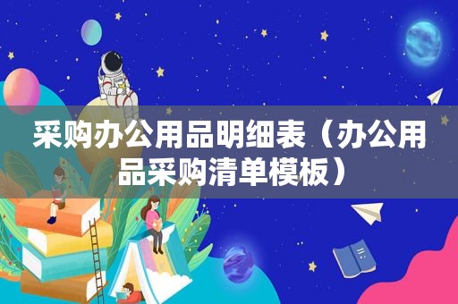 采购办公用品明细表（办公用品采购清单模板）