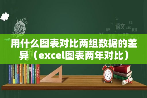 用什么图表对比两组数据的差异（excel图表两年对比）