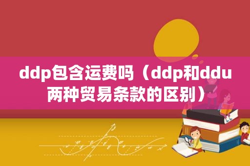 ddp包含运费吗（ddp和ddu两种贸易条款的区别）