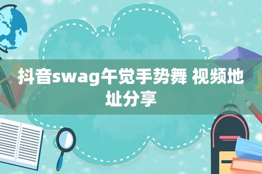 抖音swag午觉手势舞 视频地址分享