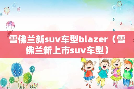 雪佛兰新suv车型blazer（雪佛兰新上市suv车型）