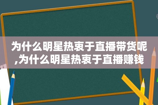 为什么明星热衷于直播带货呢,为什么明星热衷于直播赚钱