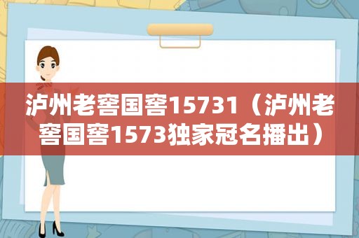 泸州老窖国窖15731（泸州老窖国窖1573独家冠名播出）