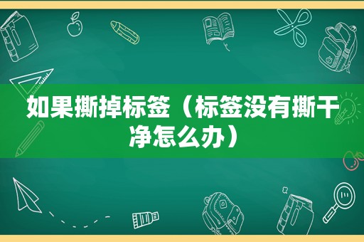 如果撕掉标签（标签没有撕干净怎么办）