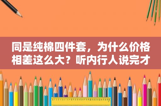 同是纯棉四件套，为什么价格相差这么大？听内行人说完才知道