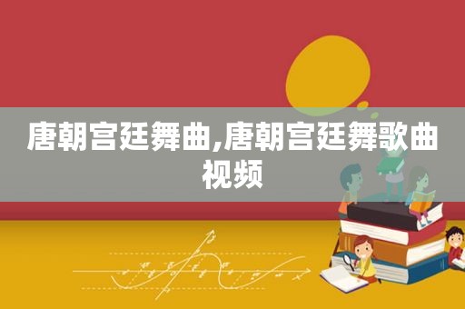 唐朝宫廷舞曲,唐朝宫廷舞歌曲视频