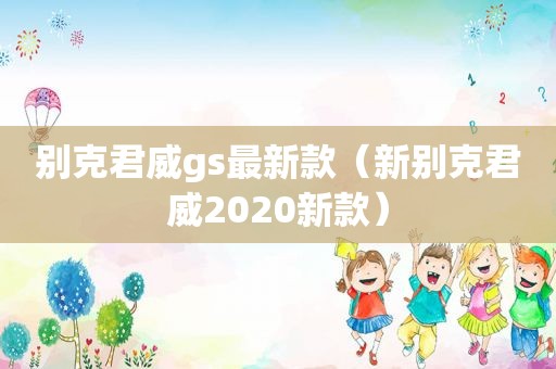 别克君威gs最新款（新别克君威2020新款）