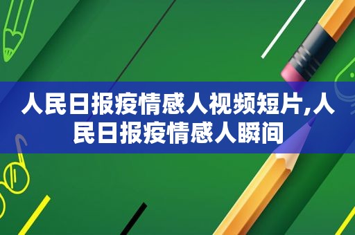 人民日报疫情感人视频短片,人民日报疫情感人瞬间