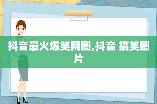 抖音最火爆笑网图,抖音 搞笑图片