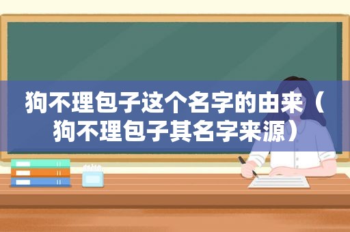 狗不理包子这个名字的由来（狗不理包子其名字来源）