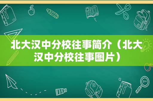 北大汉中分校往事简介（北大汉中分校往事图片）