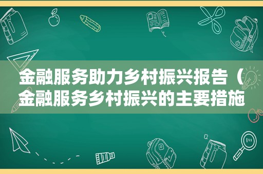 金融服务助力乡村振兴报告（金融服务乡村振兴的主要措施）