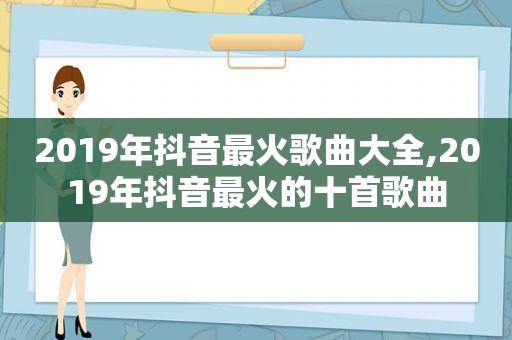 2019年抖音最火歌曲大全,2019年抖音最火的十首歌曲