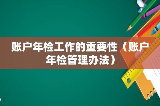 账户年检工作的重要性（账户年检管理办法）