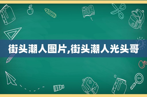 街头潮人图片,街头潮人光头哥