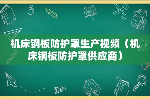 机床钢板防护罩生产视频（机床钢板防护罩供应商）