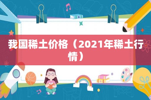 我国稀土价格（2021年稀土行情）