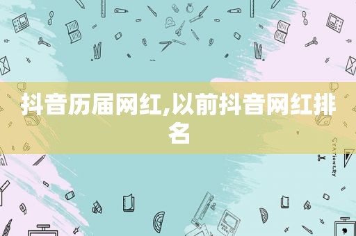 抖音历届网红,以前抖音网红排名