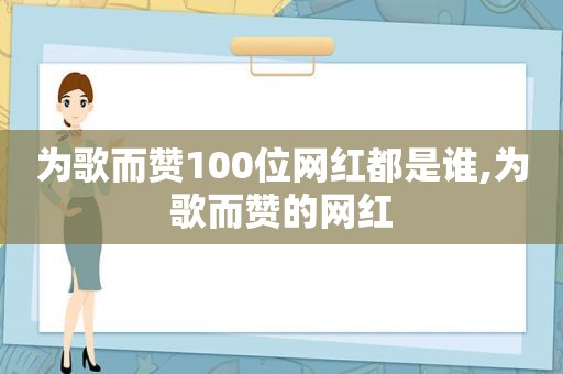 为歌而赞100位网红都是谁,为歌而赞的网红