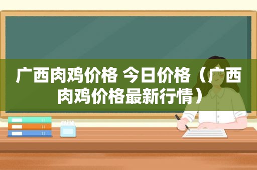 广西肉鸡价格 今日价格（广西肉鸡价格最新行情）