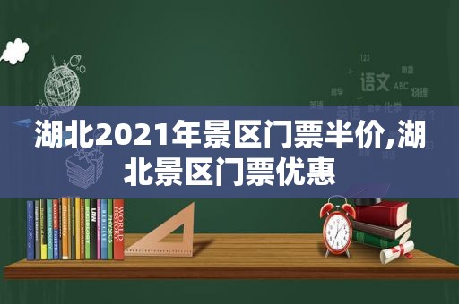 湖北2021年景区门票半价,湖北景区门票优惠