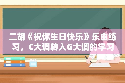 二胡《祝你生日快乐》乐曲练习，C大调转入G大调的学习