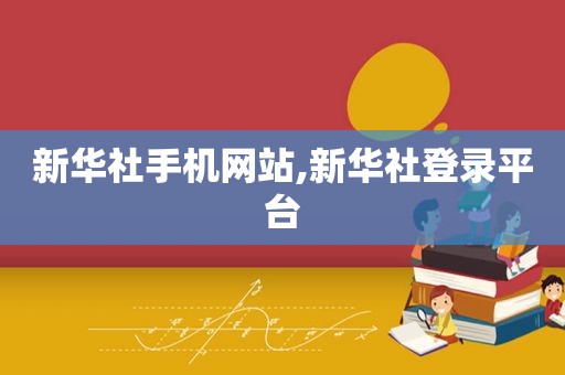 新华社手机网站,新华社登录平台