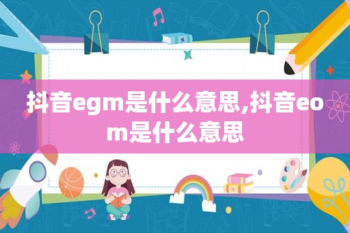 抖音egm是什么意思,抖音eom是什么意思