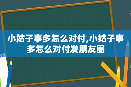 小姑子事多怎么对付,小姑子事多怎么对付发朋友圈