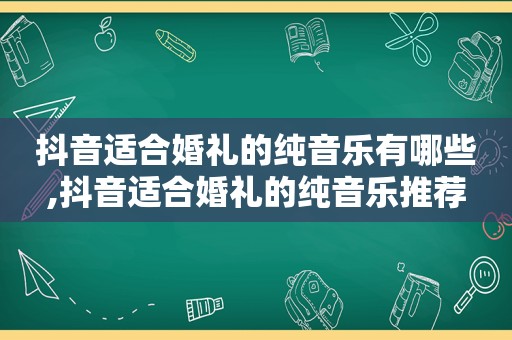 抖音适合婚礼的纯音乐有哪些,抖音适合婚礼的纯音乐推荐