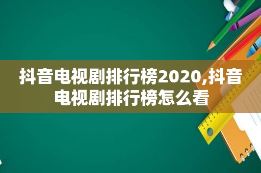 抖音电视剧排行榜2020,抖音电视剧排行榜怎么看